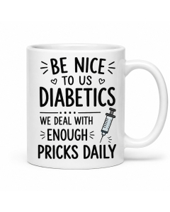 Funny diabetes mug with &ldquo;Be Nice To Us Diabetics, We Deal With Enough Pricks Daily&rdquo; quote on a white ceramic coffee mug.